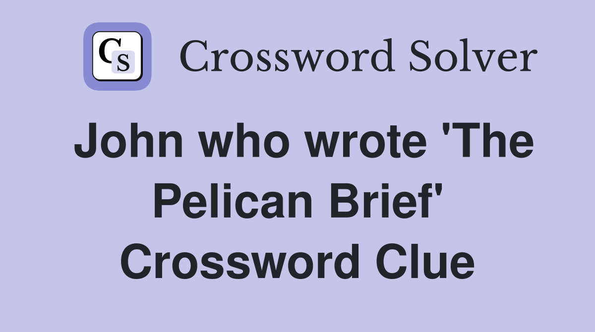 John who wrote 'The Pelican Brief' Crossword Clue