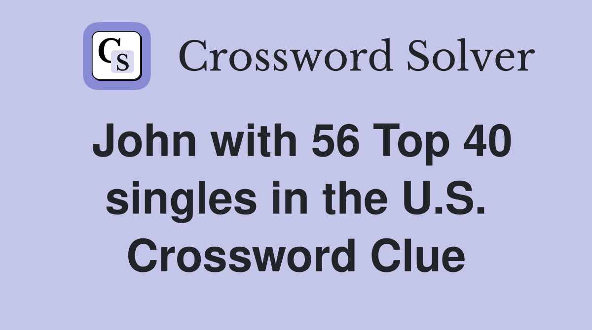 John with 56 Top 40 singles in the U.S. Crossword Clue