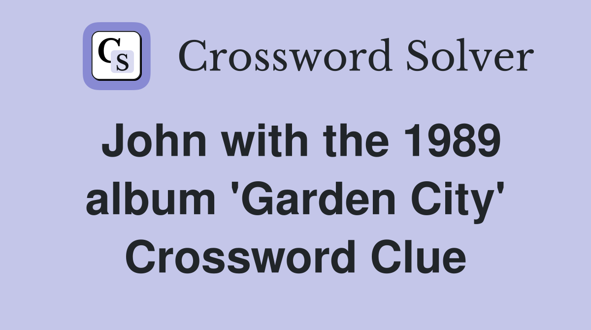 John with the 1989 album 'Garden City' Crossword Clue