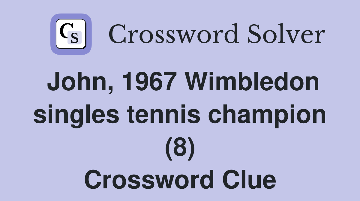 John, 1967 Wimbledon singles tennis champion (8) Crossword Clue