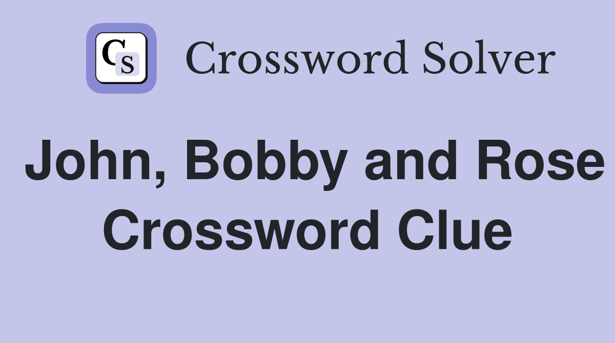 John, Bobby and Rose Crossword Clue