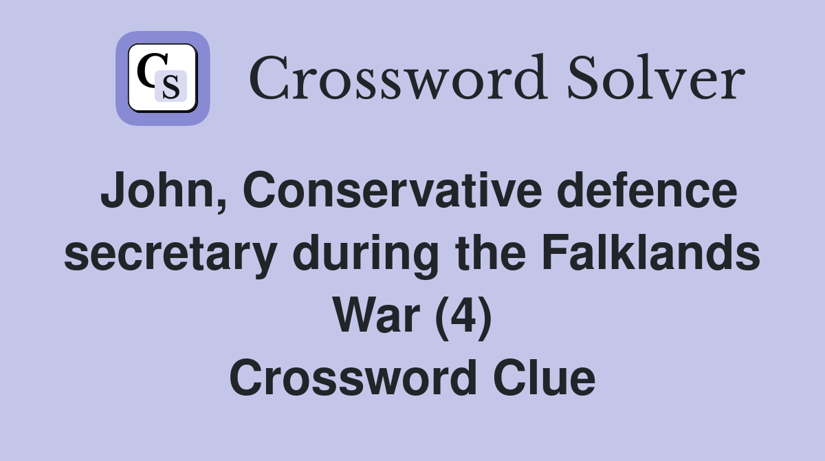 John, Conservative defence secretary during the Falklands War (4) Crossword Clue