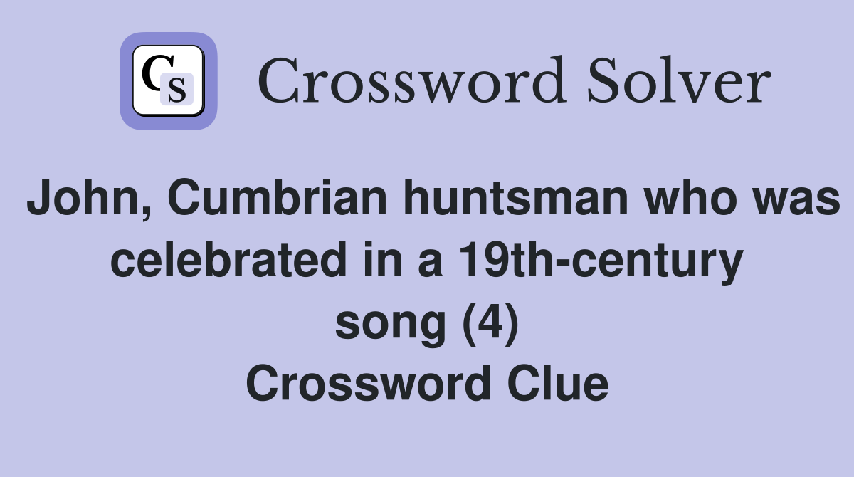John, Cumbrian huntsman who was celebrated in a 19th-century song (4) Crossword Clue