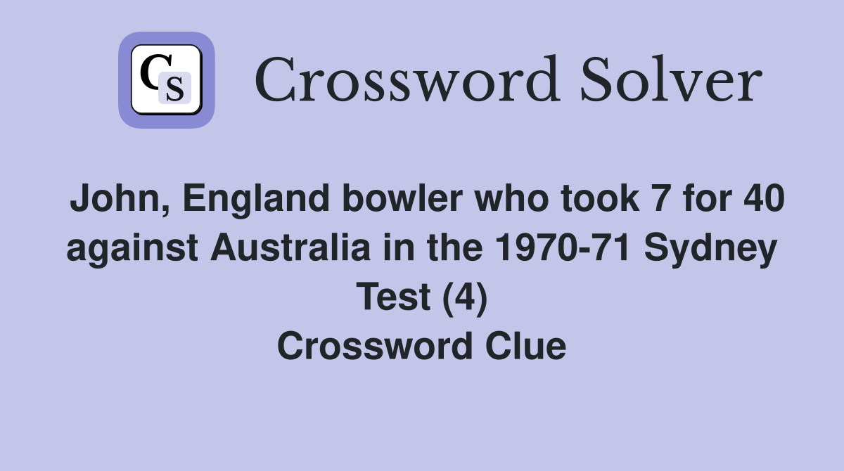 John, England bowler who took 7 for 40 against Australia in the 1970-71 Sydney Test (4) Crossword Clue