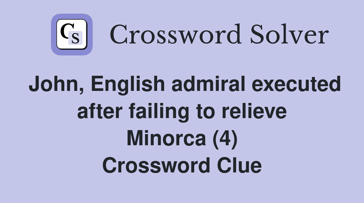 John, English admiral executed after failing to relieve Minorca (4) Crossword Clue