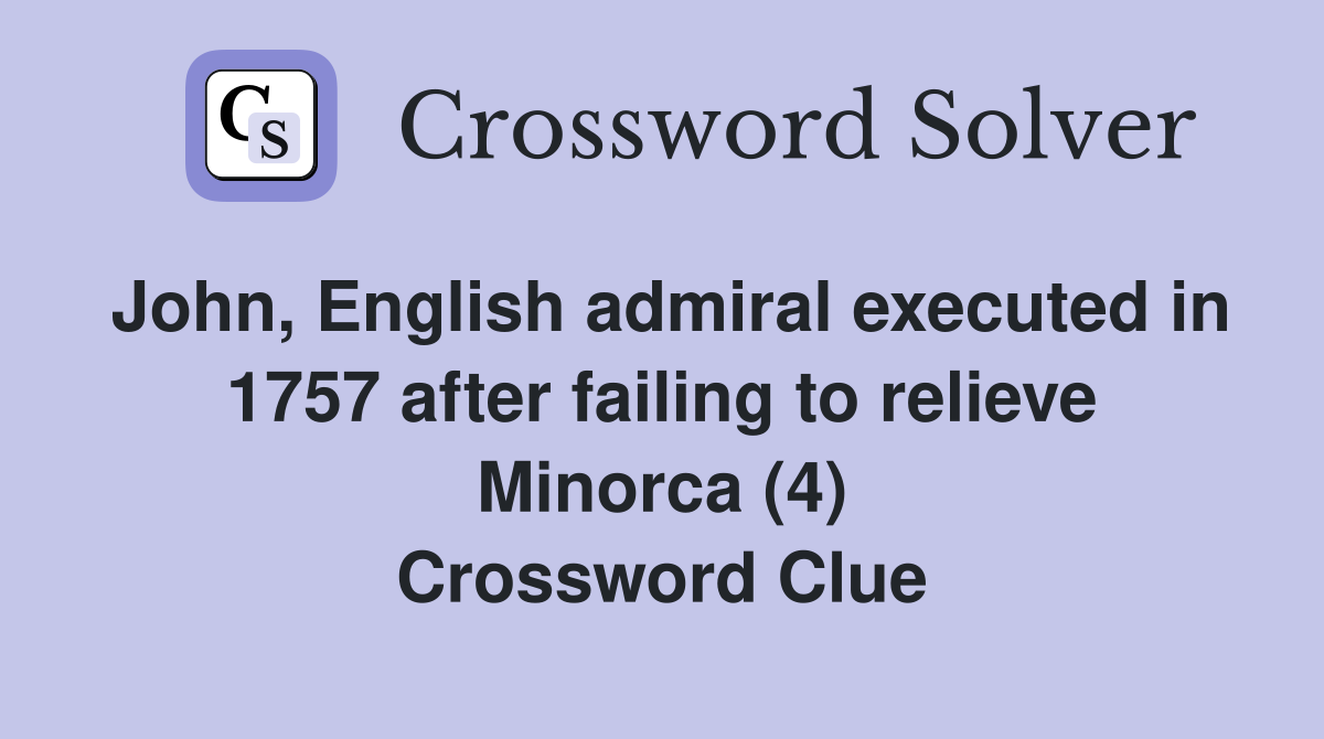 John, English admiral executed in 1757 after failing to relieve Minorca (4) Crossword Clue