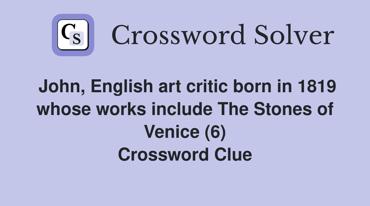 John, English art critic born in 1819 whose works include The Stones of Venice (6) Crossword Clue