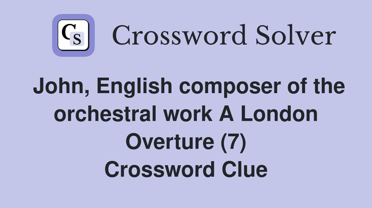 John, English composer of the orchestral work A London Overture (7) Crossword Clue