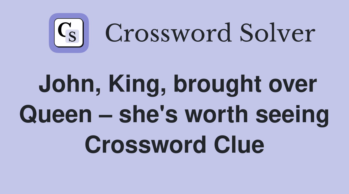 John, King, brought over Queen – she's worth seeing Crossword Clue