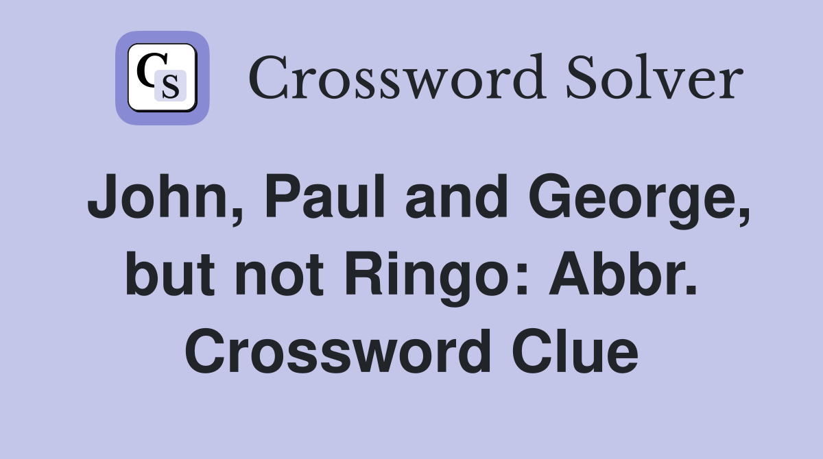 John, Paul and George, but not Ringo: Abbr. Crossword Clue