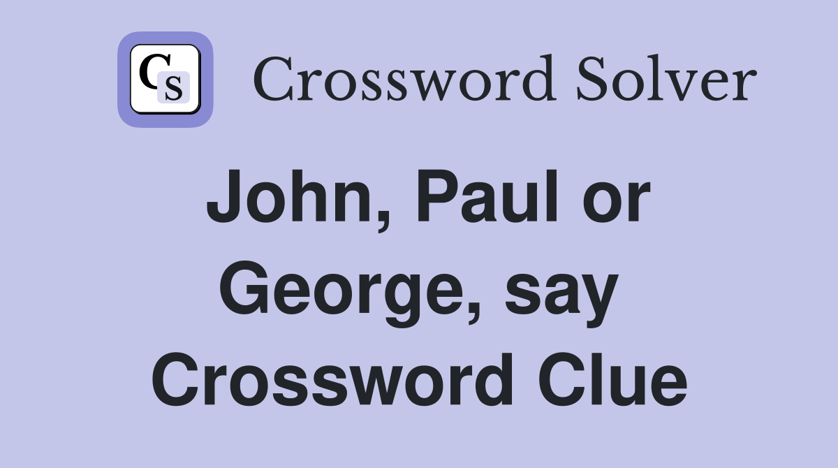 John, Paul or George, say Crossword Clue