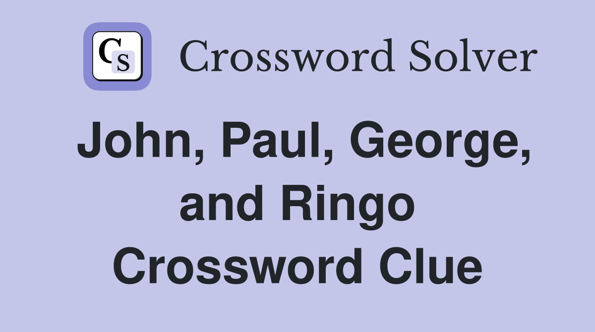 John, Paul, George, and Ringo Crossword Clue