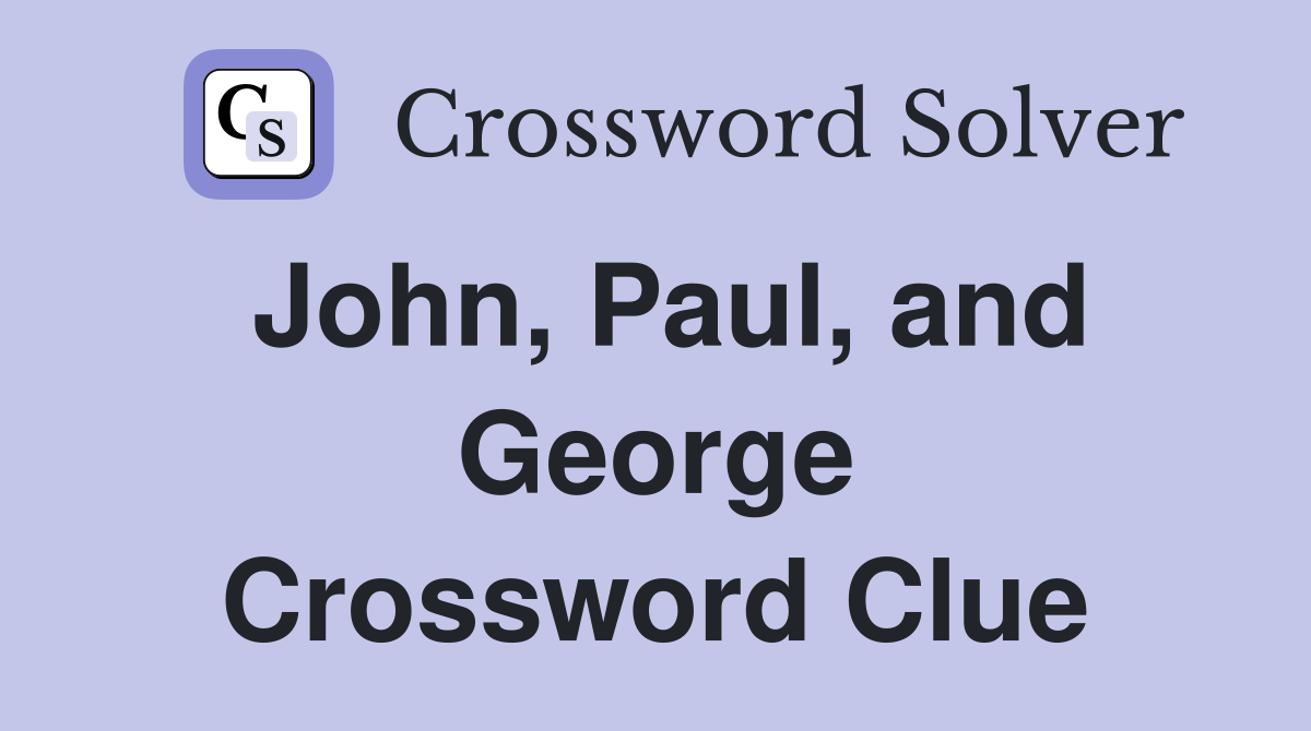 John, Paul, and George Crossword Clue