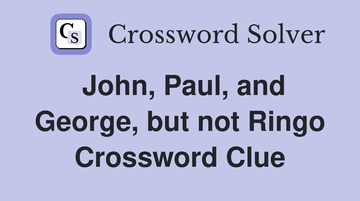John, Paul, and George, but not Ringo Crossword Clue