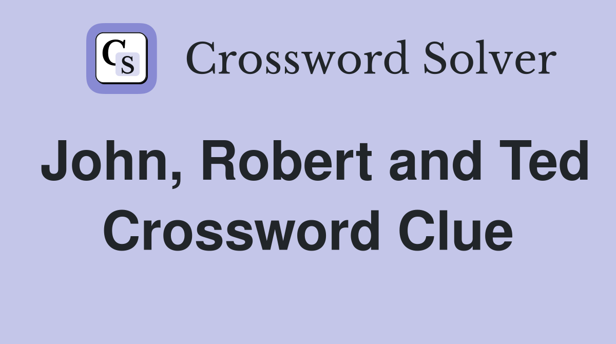John, Robert and Ted Crossword Clue