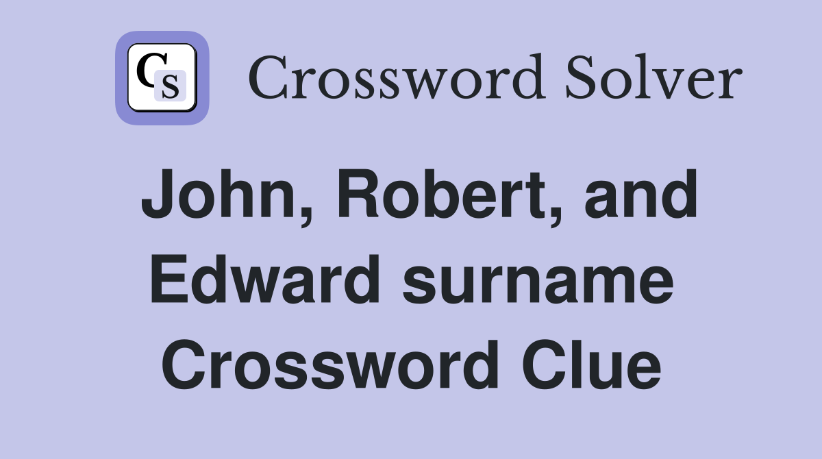 John, Robert, and Edward surname Crossword Clue
