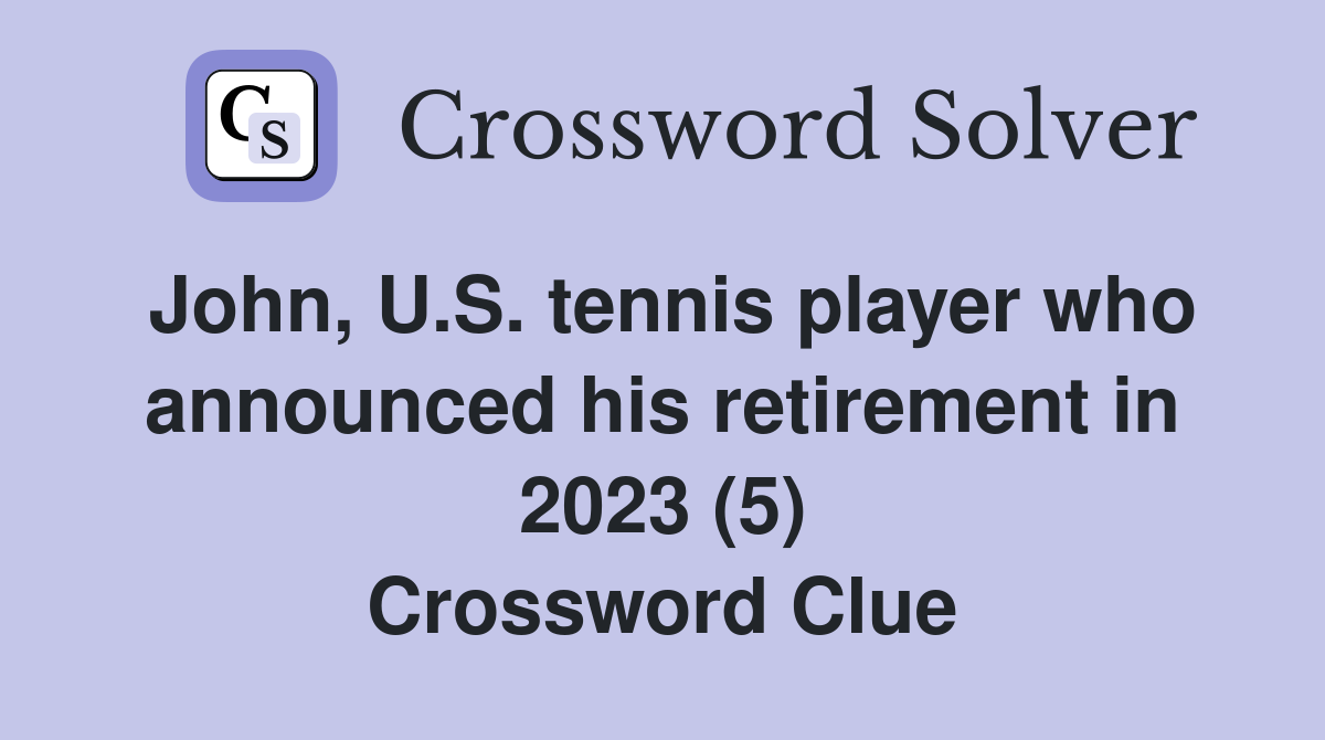 John, U.S. tennis player who announced his retirement in 2023 (5) Crossword Clue