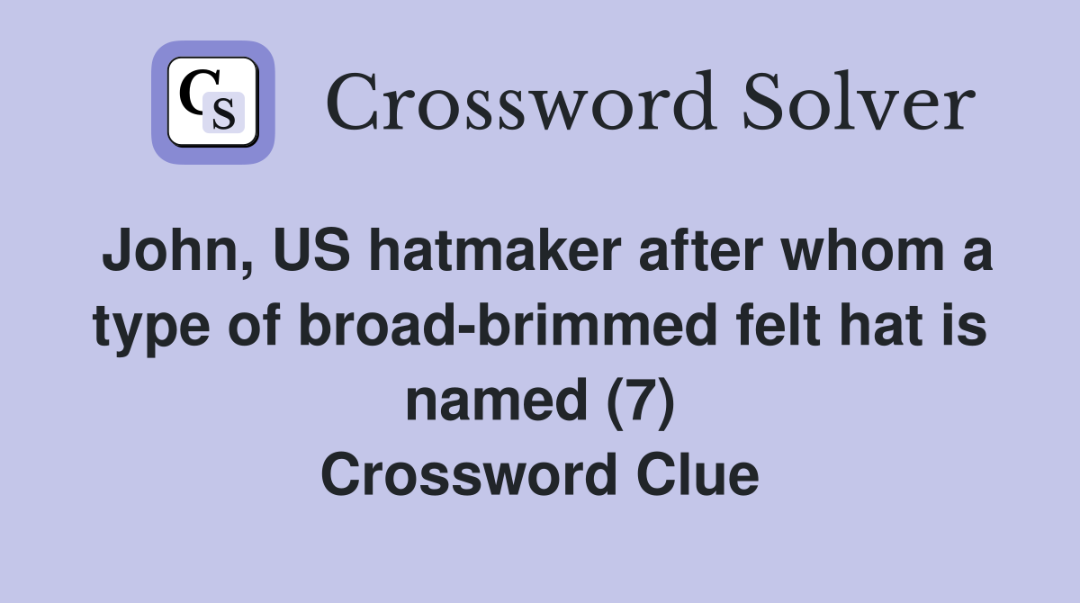 John, US hatmaker after whom a type of broad-brimmed felt hat is named (7) Crossword Clue