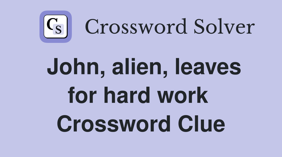 John, alien, leaves for hard work  Crossword Clue