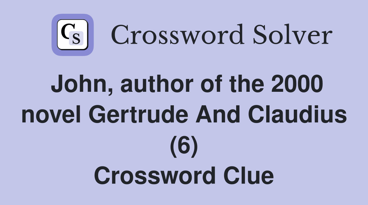 John, author of the 2000 novel Gertrude And Claudius (6) Crossword Clue