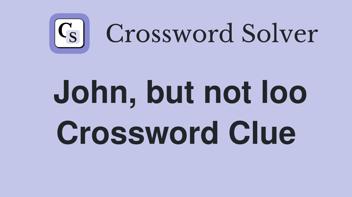 John, but not loo Crossword Clue