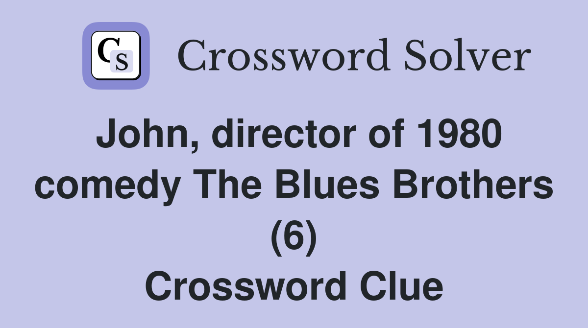 John, director of 1980 comedy The Blues Brothers (6) Crossword Clue