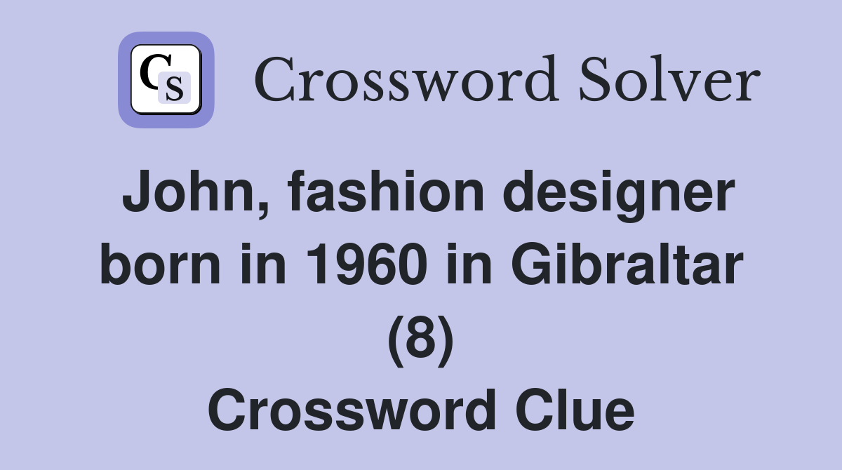 John, fashion designer born in 1960 in Gibraltar (8) Crossword Clue