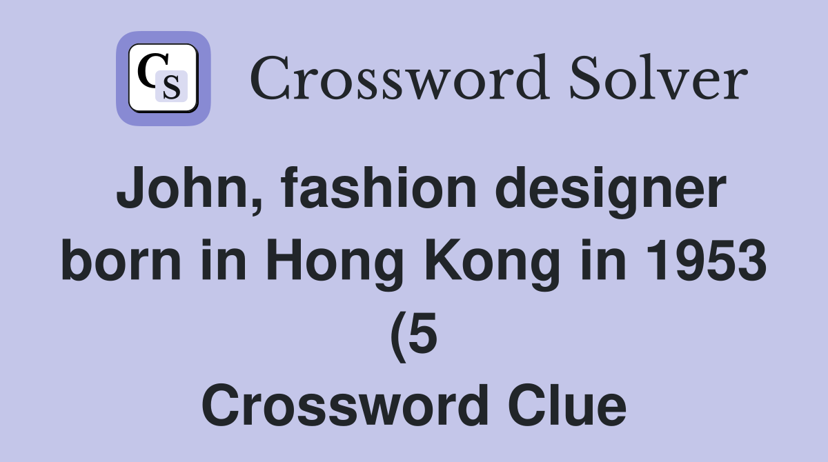 John fashion designer born in Hong Kong in 1953 (5) Crossword Clue John fashion designer born in Hong Kong in 1953 (5) Crossword Clue