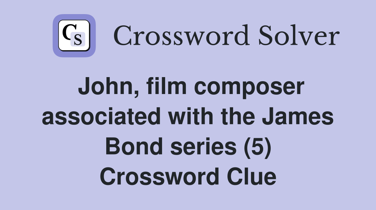 John, film composer associated with the James Bond series (5) Crossword Clue