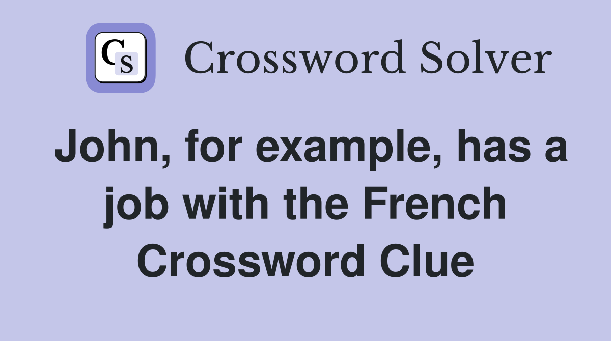 John, for example, has a job with the French Crossword Clue