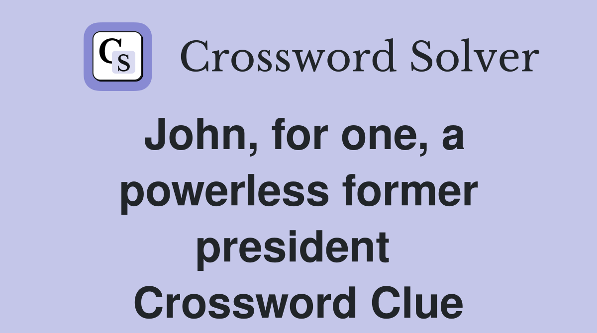 John, for one, a powerless former president  Crossword Clue