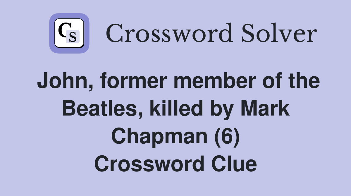 John, former member of the Beatles, killed by Mark Chapman (6) Crossword Clue