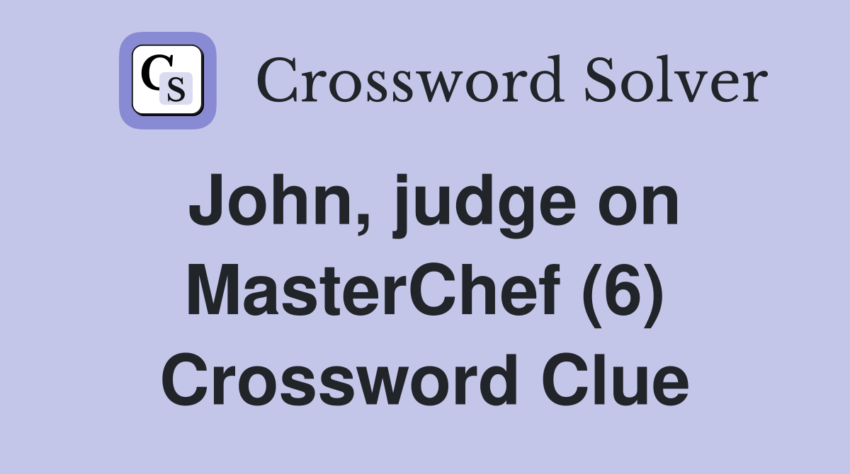 John, judge on MasterChef (6) Crossword Clue