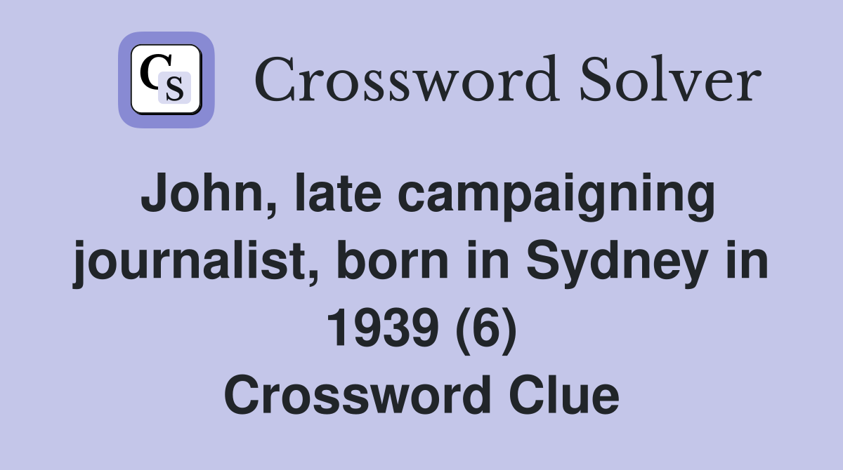John, late campaigning journalist, born in Sydney in 1939 (6) Crossword Clue