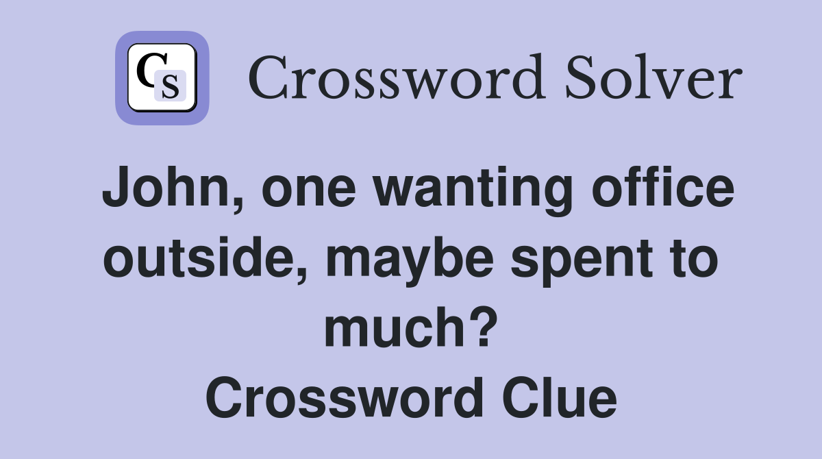 John, one wanting office outside, maybe spent to much? Crossword Clue