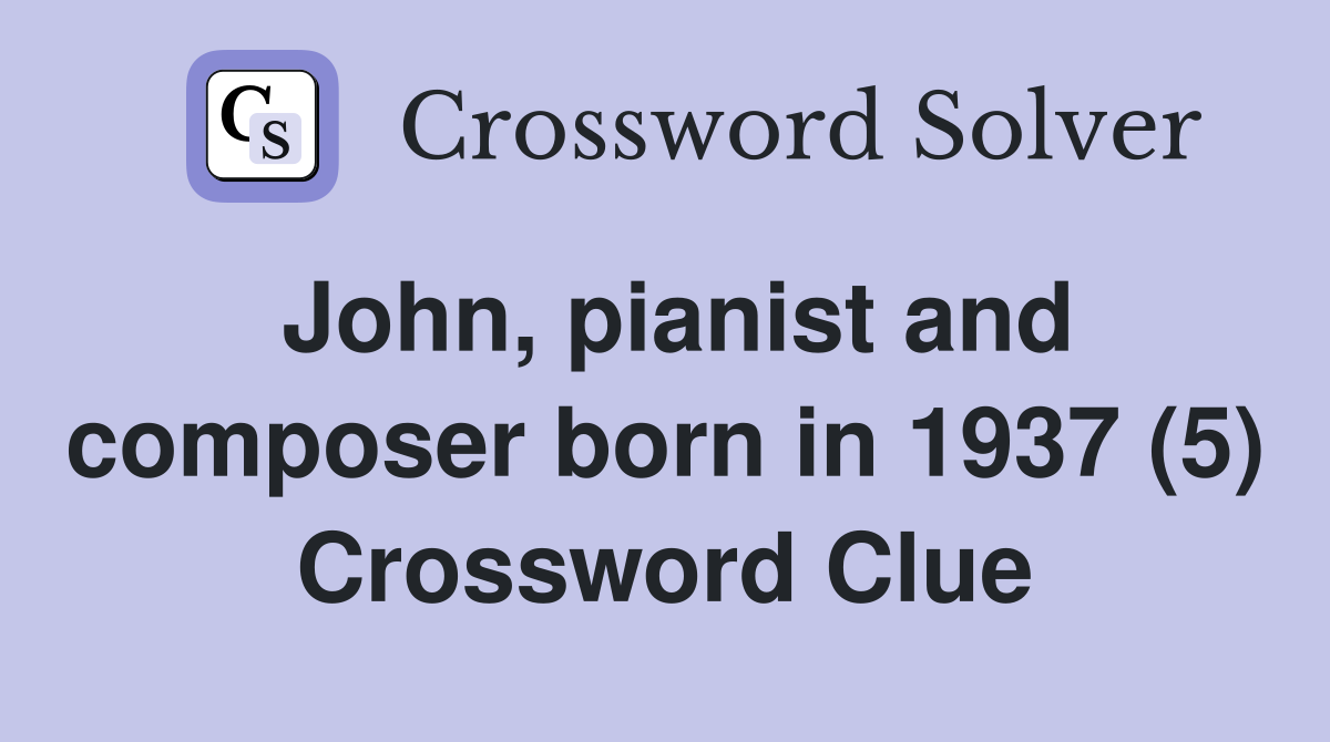 John, pianist and composer born in 1937 (5) Crossword Clue