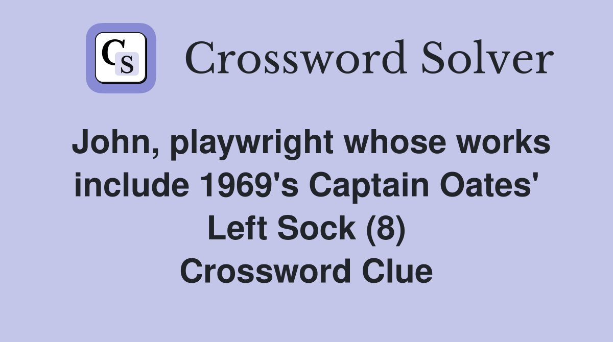 John, playwright whose works include 1969's Captain Oates' Left Sock (8) Crossword Clue