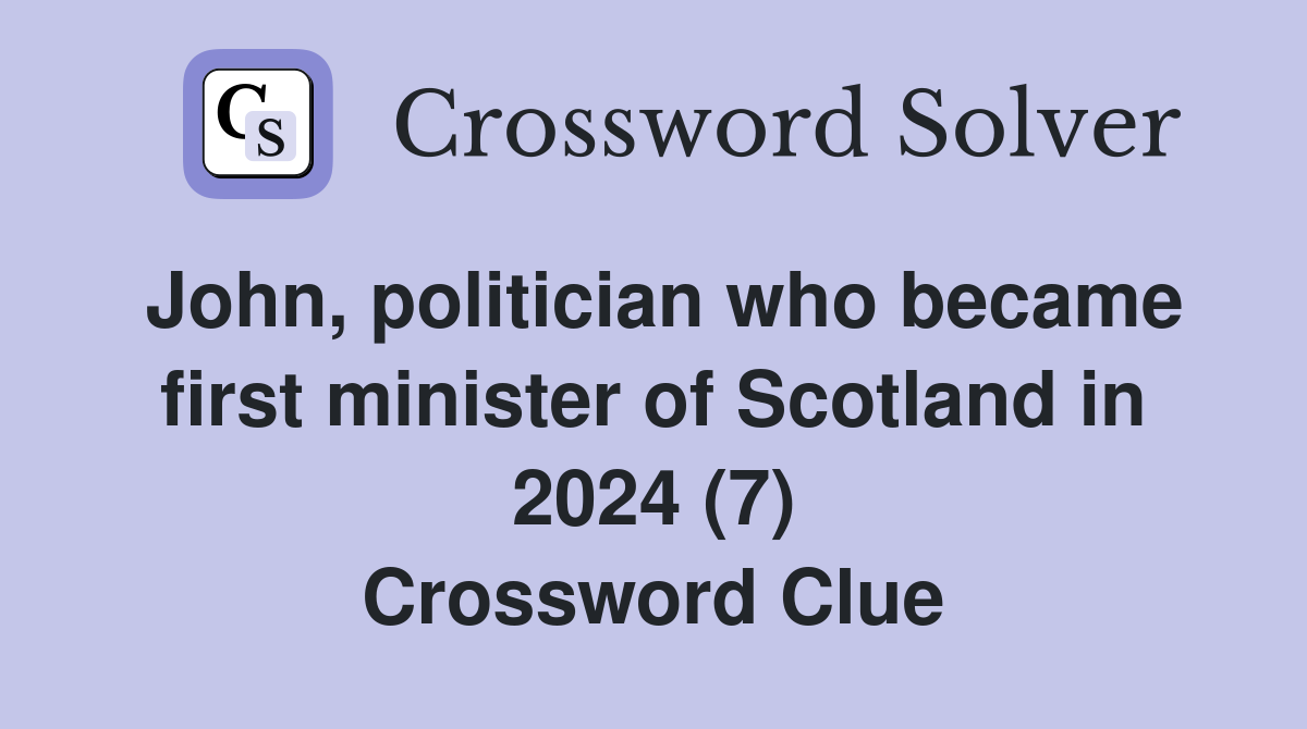 John, politician who became first minister of Scotland in 2024 (7) Crossword Clue