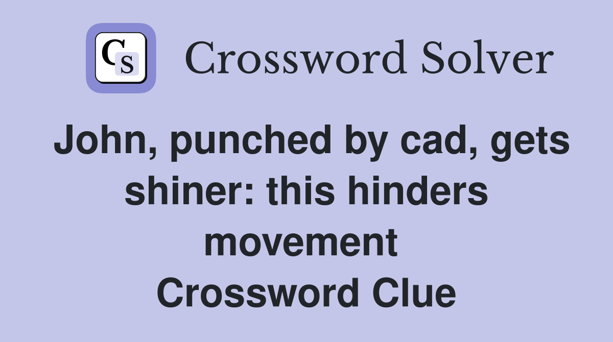 John, punched by cad, gets shiner: this hinders movement  Crossword Clue