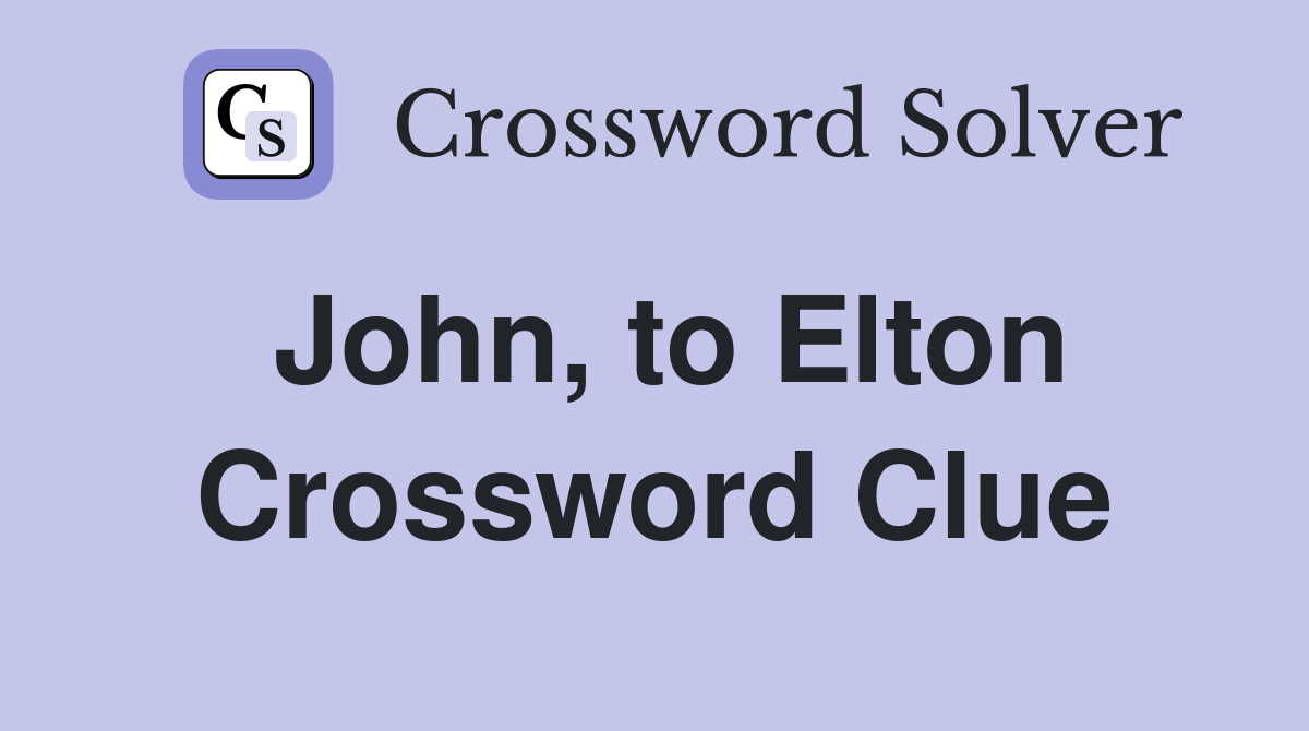 John, to Elton Crossword Clue