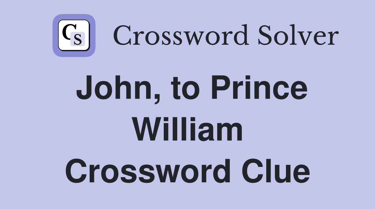 John, to Prince William Crossword Clue