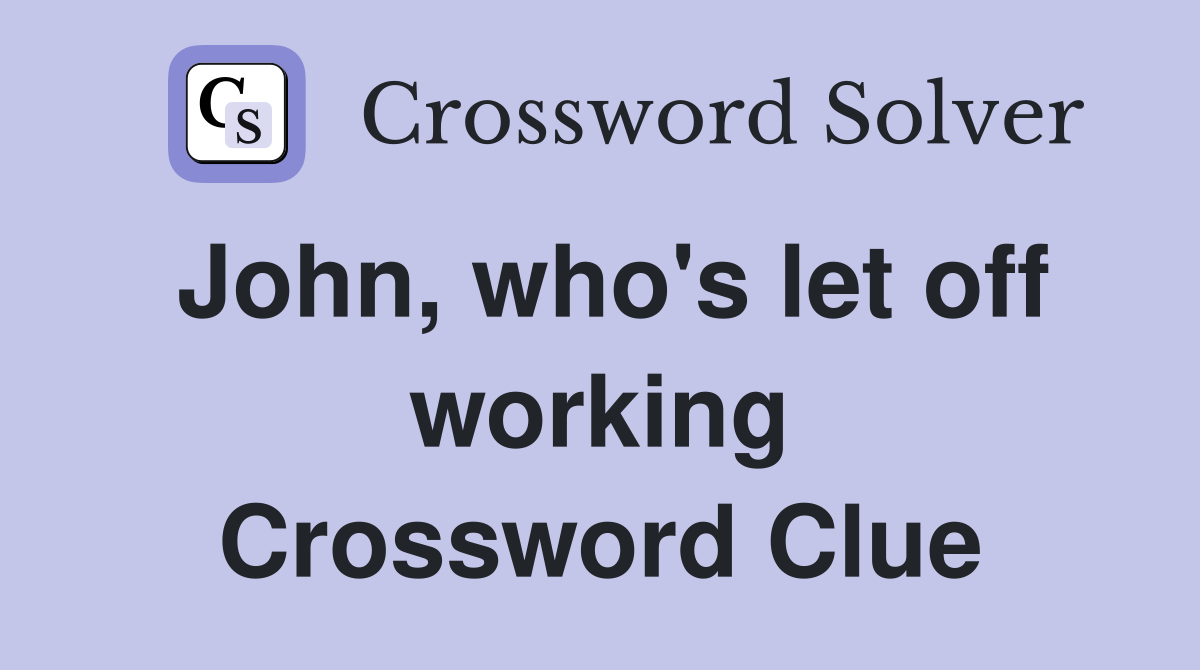 John, who's let off working Crossword Clue