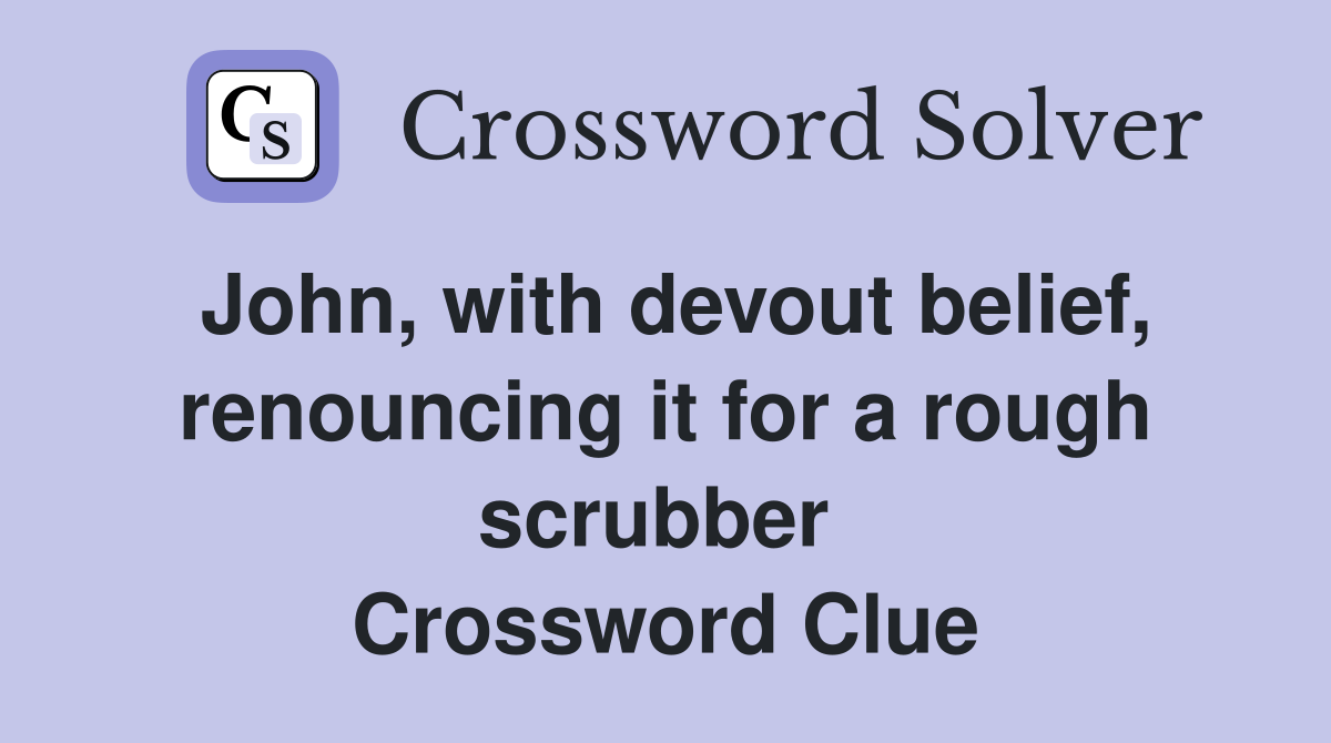 John, with devout belief, renouncing it for a rough scrubber  Crossword Clue