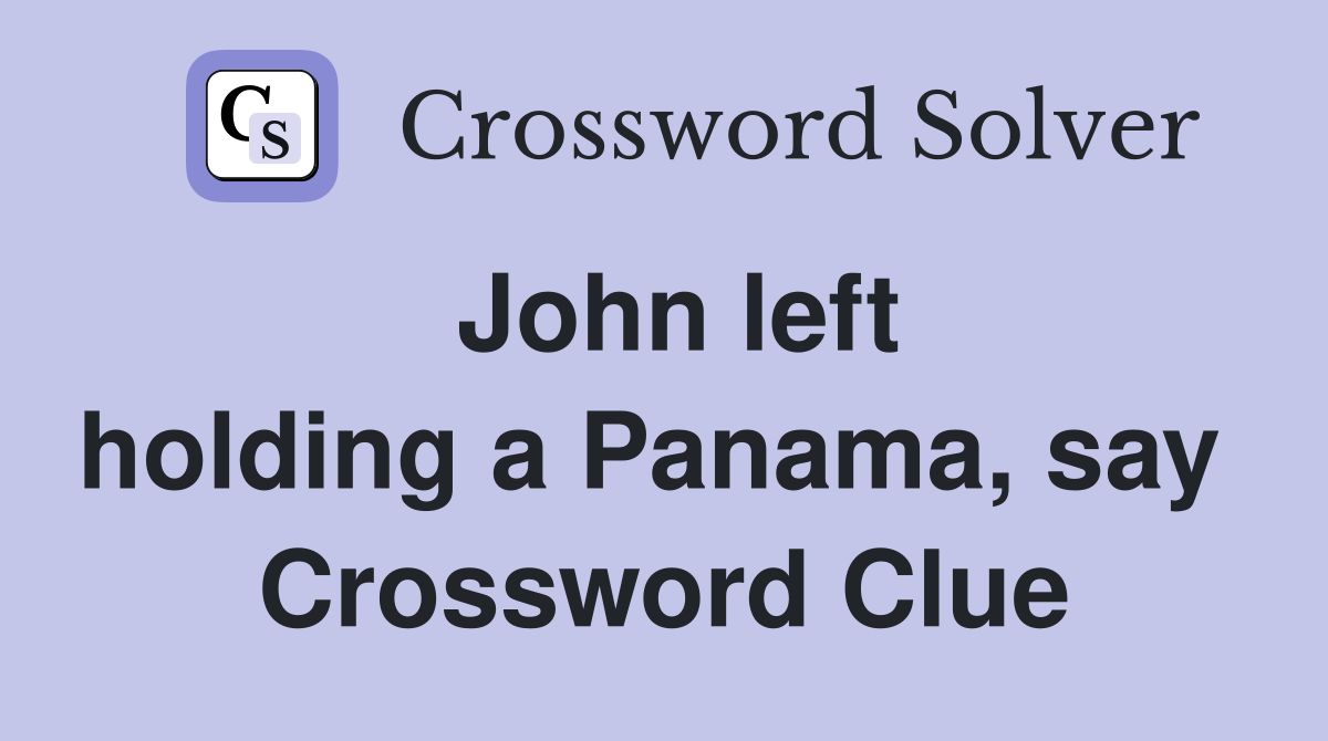 John left holding a Panama, say  Crossword Clue