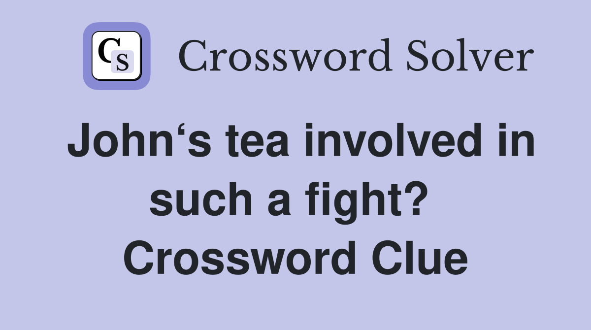 John‘s tea involved in such a fight?  Crossword Clue