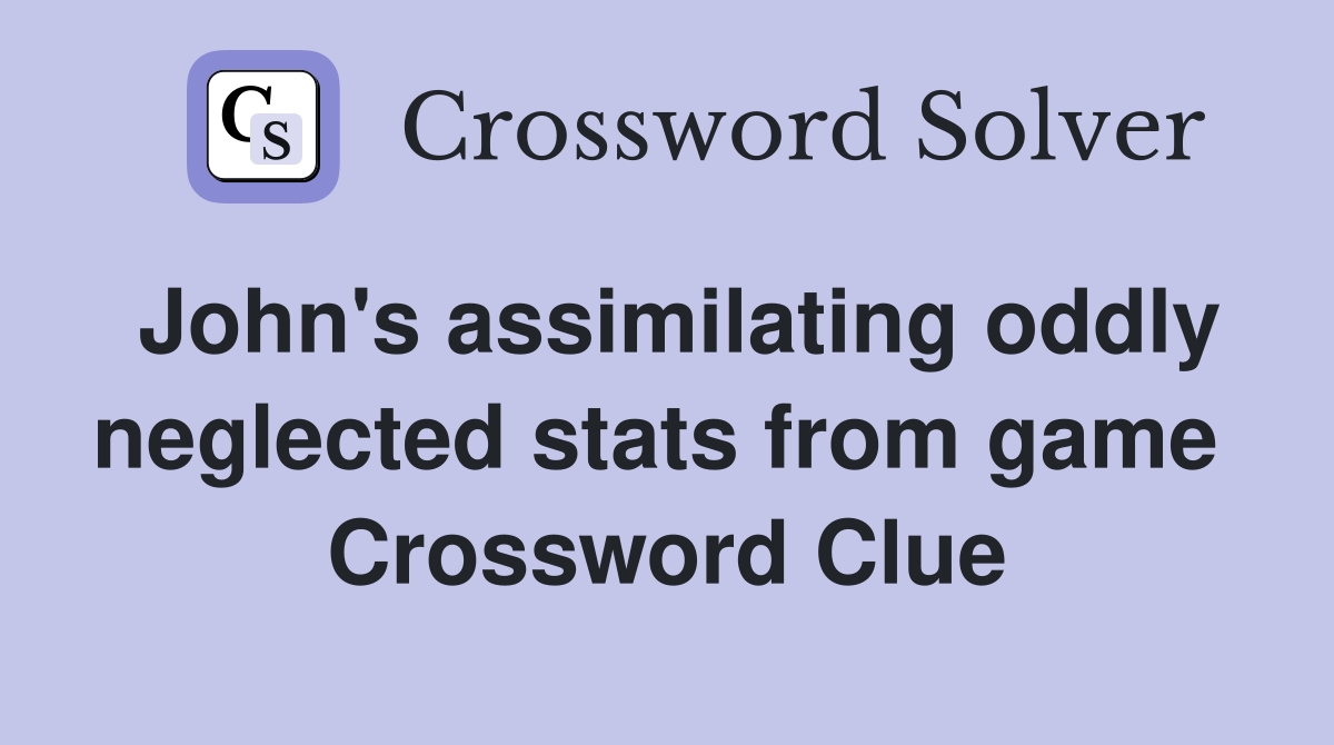 John's assimilating oddly neglected stats from game  Crossword Clue
