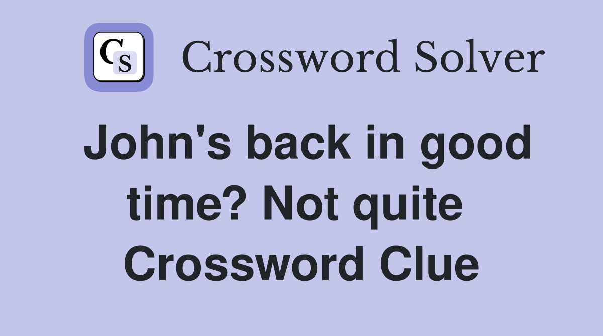 John's back in good time? Not quite  Crossword Clue