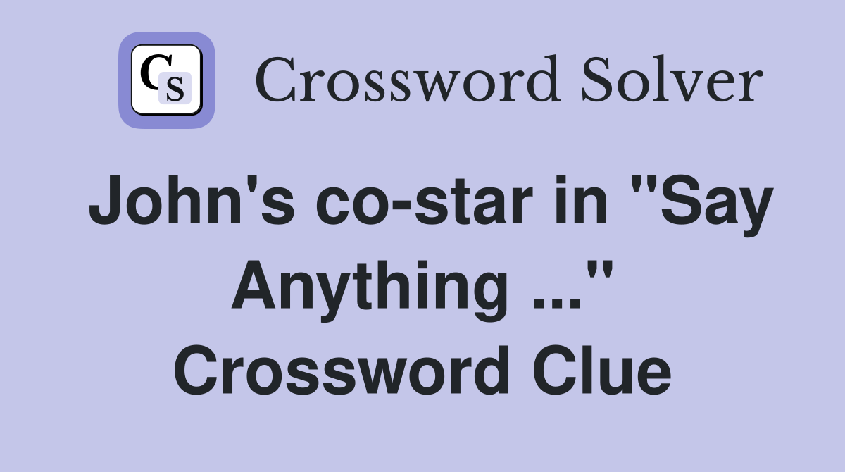 John's co-star in "Say Anything ..." Crossword Clue