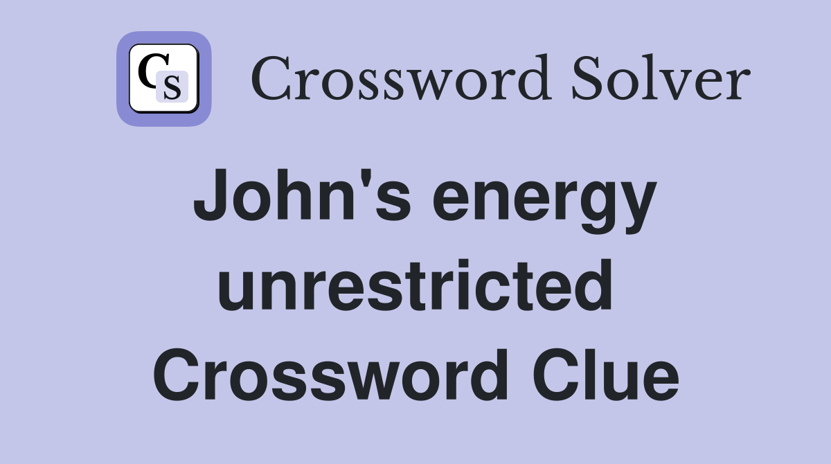 John's energy unrestricted Crossword Clue