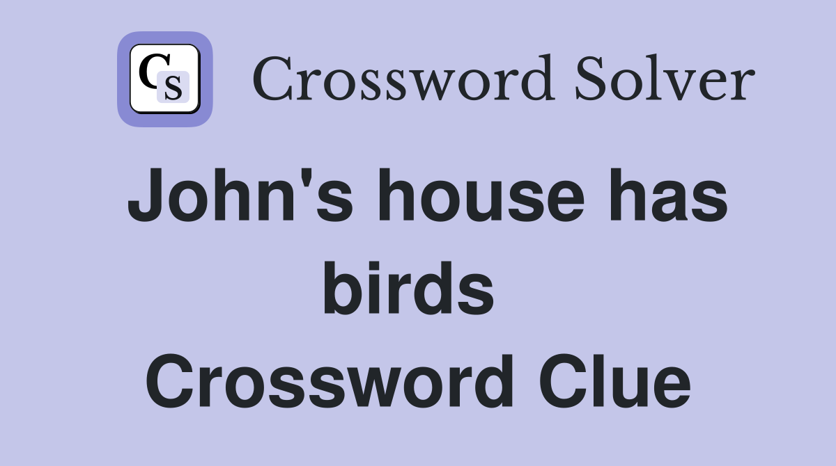 John's house has birds  Crossword Clue